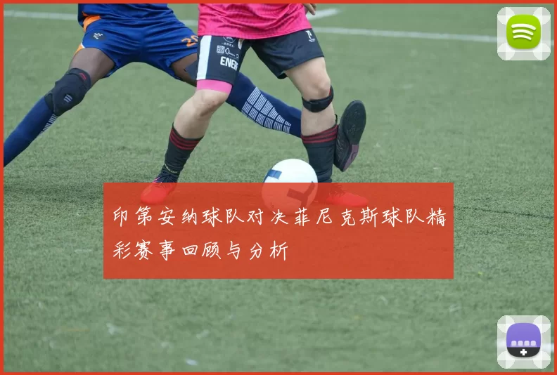 印第安纳球队对决菲尼克斯球队精彩赛事回顾与分析