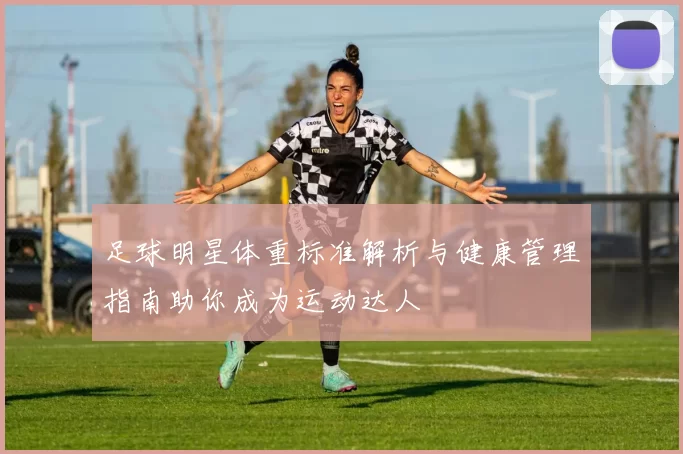 足球明星体重标准解析与健康管理指南助你成为运动达人