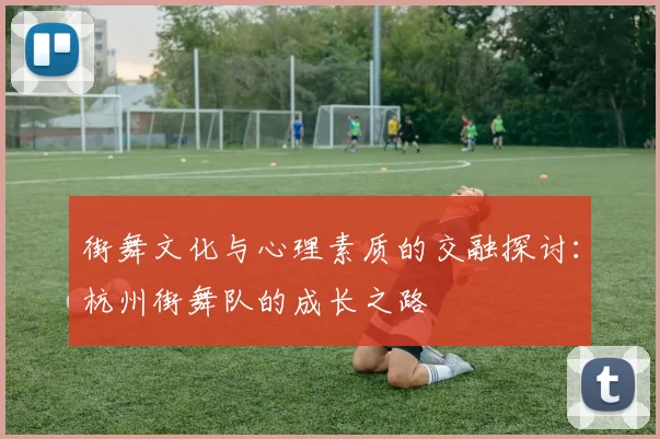 街舞文化与心理素质的交融探讨：杭州街舞队的成长之路