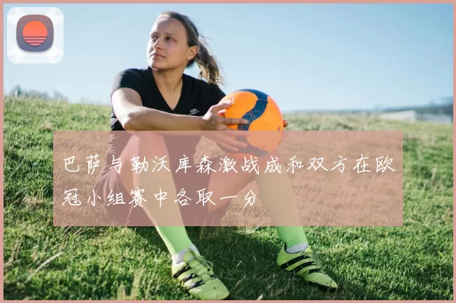 巴萨与勒沃库森激战成和双方在欧冠小组赛中各取一分