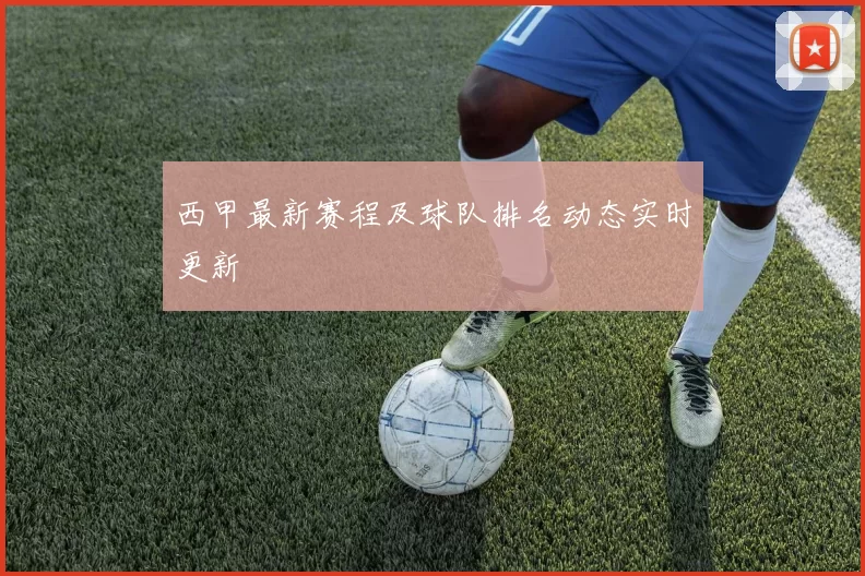 西甲最新赛程及球队排名动态实时更新