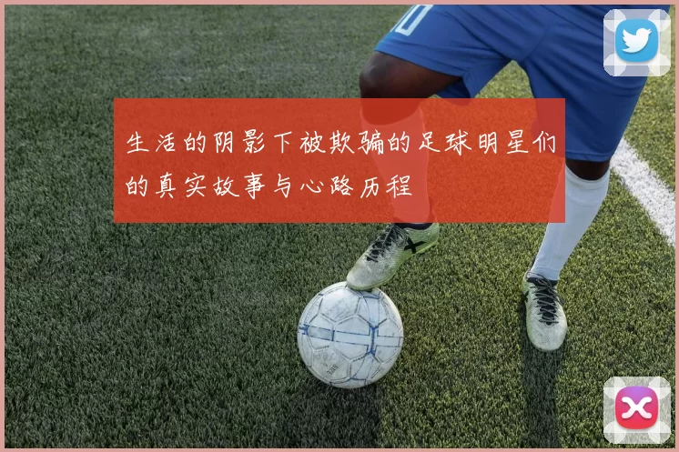 生活的阴影下被欺骗的足球明星们的真实故事与心路历程
