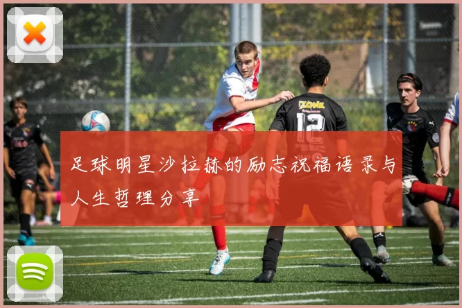 足球明星沙拉赫的励志祝福语录与人生哲理分享