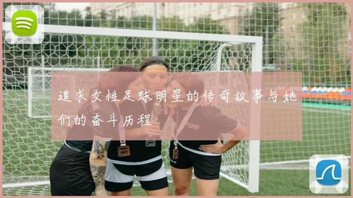 追求女性足球明星的传奇故事与她们的奋斗历程