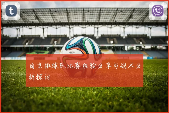 南京排球队比赛经验分享与战术分析探讨