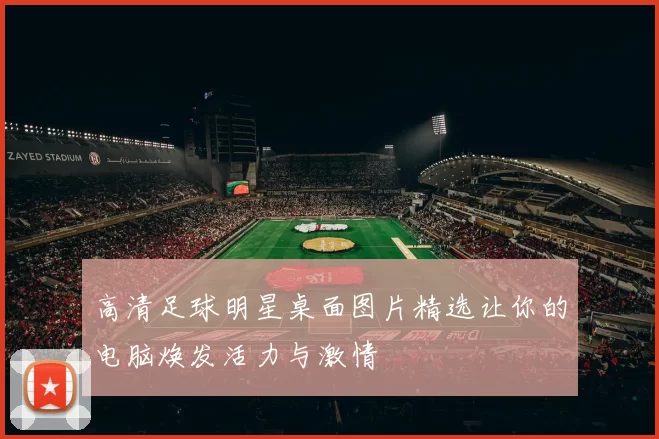 高清足球明星桌面图片精选让你的电脑焕发活力与激情