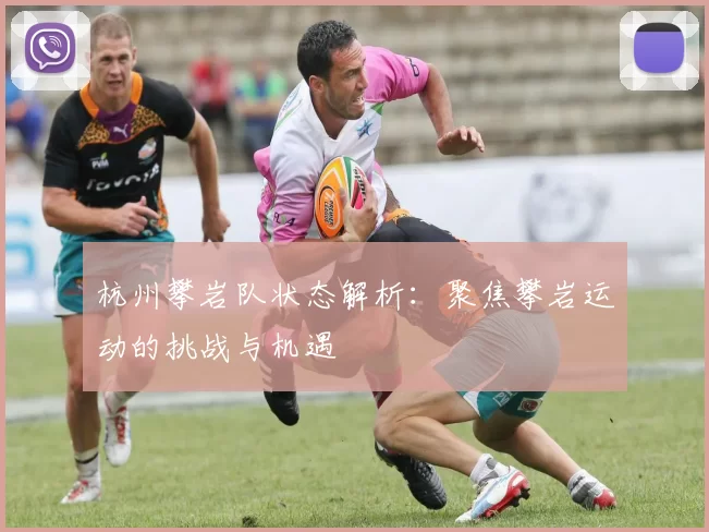 杭州攀岩队状态解析：聚焦攀岩运动的挑战与机遇