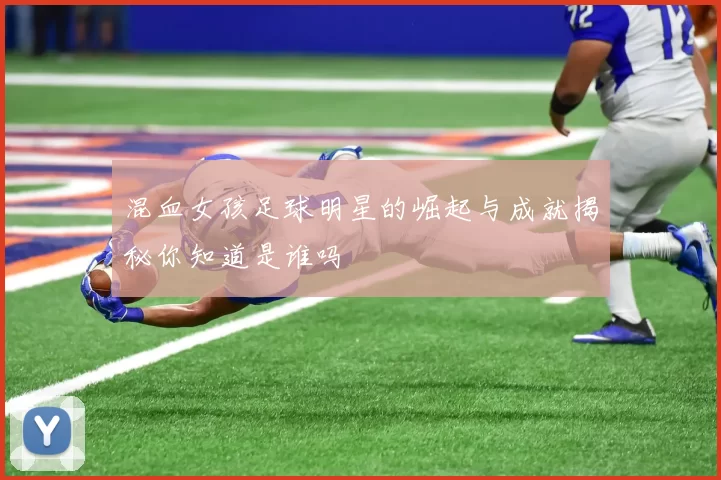 混血女孩足球明星的崛起与成就揭秘你知道是谁吗