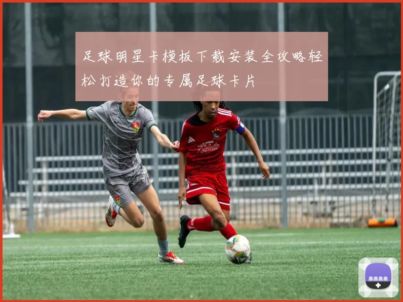 足球明星卡模板下载安装全攻略轻松打造你的专属足球卡片