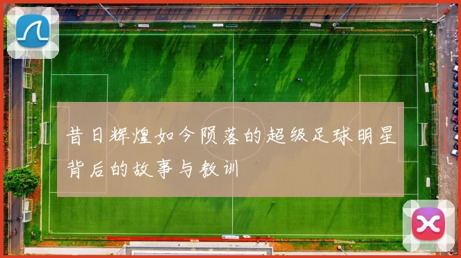 昔日辉煌如今陨落的超级足球明星背后的故事与教训