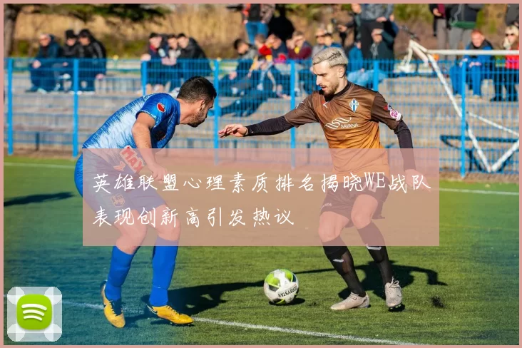 英雄联盟心理素质排名揭晓WE战队表现创新高引发热议