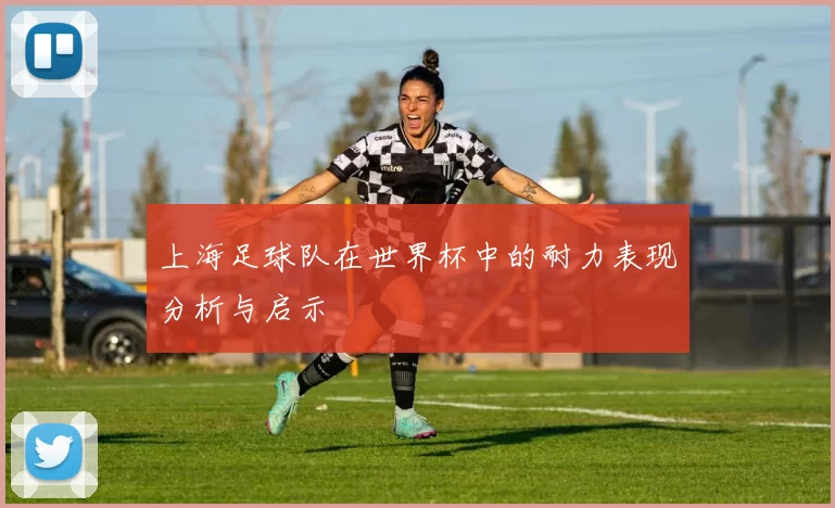 上海足球队在世界杯中的耐力表现分析与启示