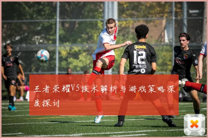 王者荣耀V5技术解析与游戏策略深度探讨