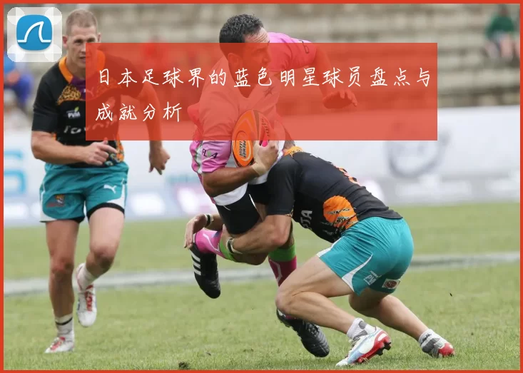 日本足球界的蓝色明星球员盘点与成就分析