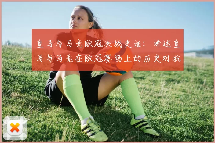 皇马与马竞欧冠决战史话：讲述皇马与马竞在欧冠赛场上的历史对抗