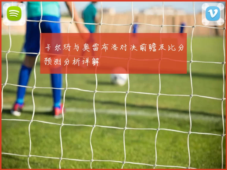 卡尔玛与奥雷布洛对决前瞻及比分预测分析详解
