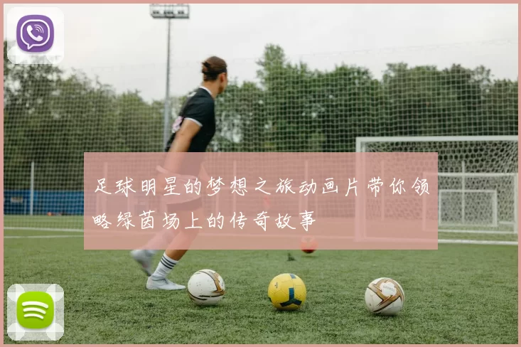 足球明星的梦想之旅动画片带你领略绿茵场上的传奇故事