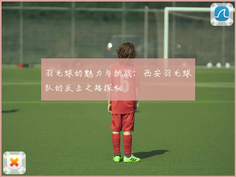 羽毛球的魅力与挑战：西安羽毛球队的反击之路探秘