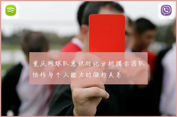 重庆网球队意识对比分析揭示团队协作与个人能力的微妙关系