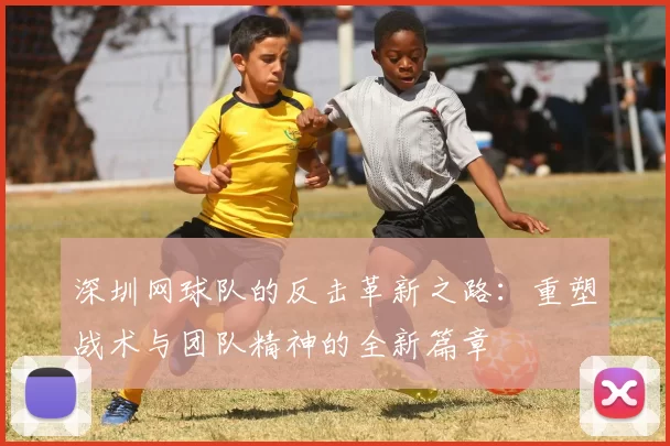 深圳网球队的反击革新之路：重塑战术与团队精神的全新篇章