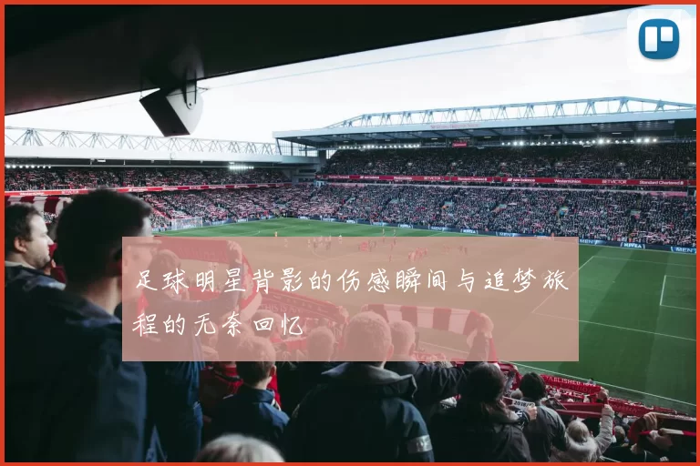 足球明星背影的伤感瞬间与追梦旅程的无奈回忆