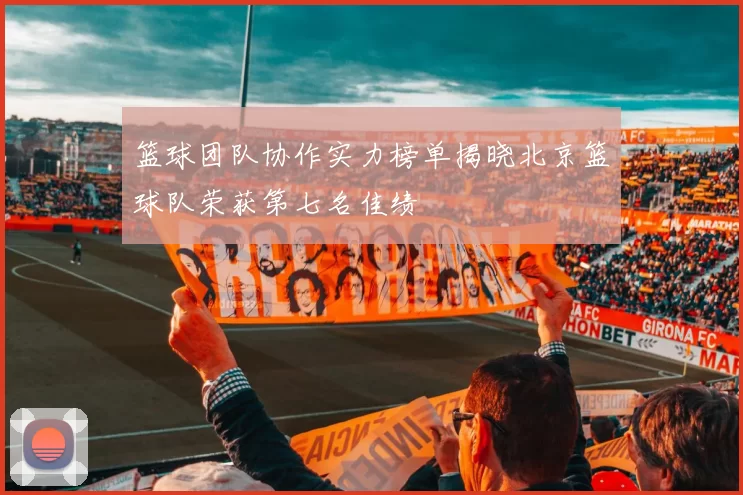 篮球团队协作实力榜单揭晓北京篮球队荣获第七名佳绩