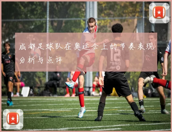 成都足球队在奥运会上的节奏表现分析与点评