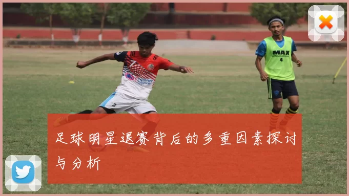 足球明星退赛背后的多重因素探讨与分析