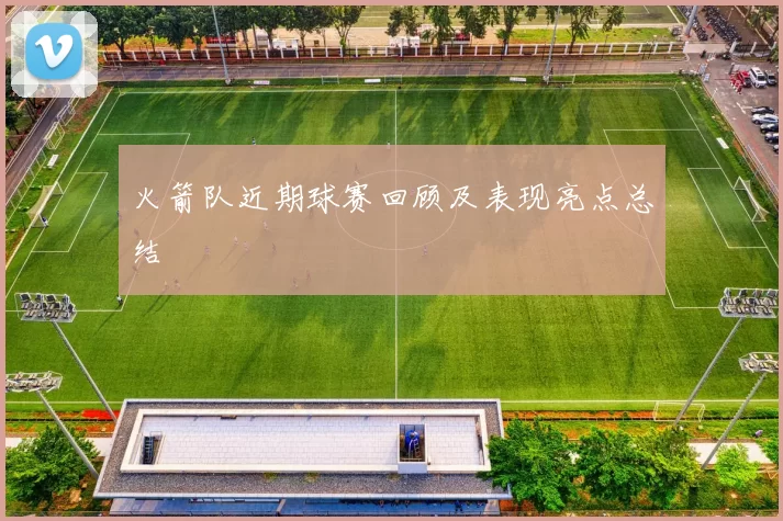 火箭队近期球赛回顾及表现亮点总结