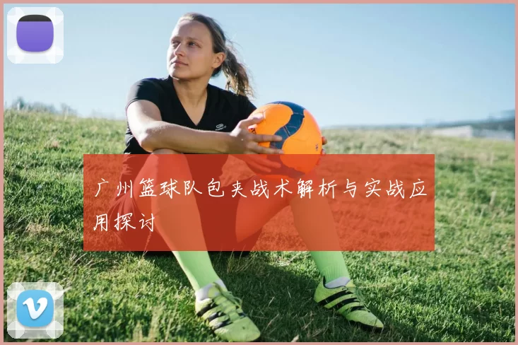 广州篮球队包夹战术解析与实战应用探讨