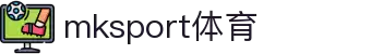 中国区|mksport体育|股份有限公司
